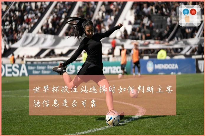 世界杯投注站选择时如何判断主客场信息是否可靠