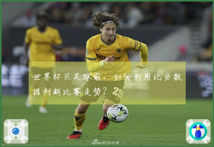 世界杯买足球前，如何利用比分数据判断比赛走势？