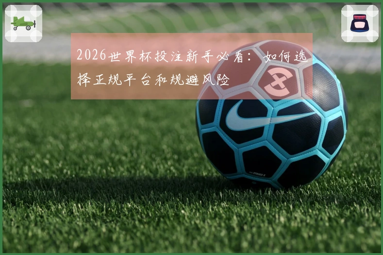 2026世界杯投注新手必看：如何选择正规平台和规避风险