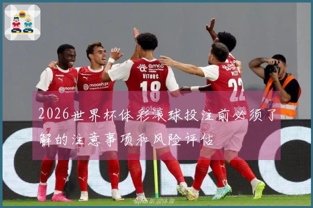2026世界杯体彩滚球投注前必须了解的注意事项和风险评估
