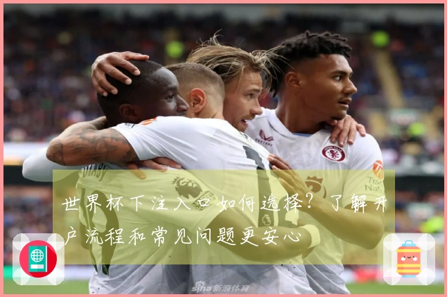 世界杯下注入口如何选择？了解开户流程和常见问题更安心