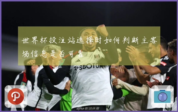 世界杯投注站选择时如何判断主客场信息是否可靠