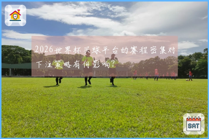 2026世界杯买球平台的赛程密集对下注策略有何影响？