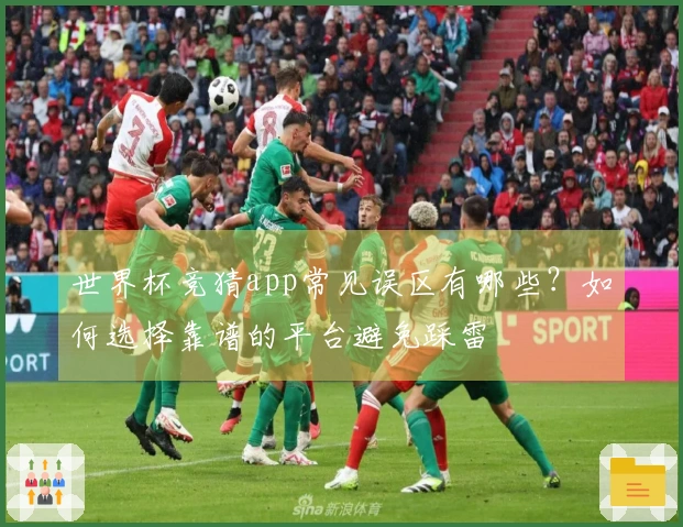 世界杯竞猜app常见误区有哪些？如何选择靠谱的平台避免踩雷