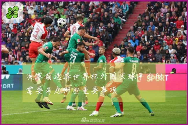 决赛前选择世界杯外围买球平台时需要考虑哪些重要事项